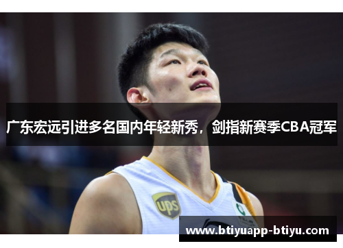 广东宏远引进多名国内年轻新秀，剑指新赛季CBA冠军