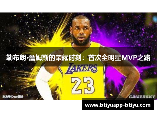 勒布朗·詹姆斯的荣耀时刻：首次全明星MVP之路