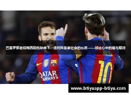 巴塞罗那老将梅西因伤缺席下一场对阵皇家社会的比赛——球迷心中的痛与期待