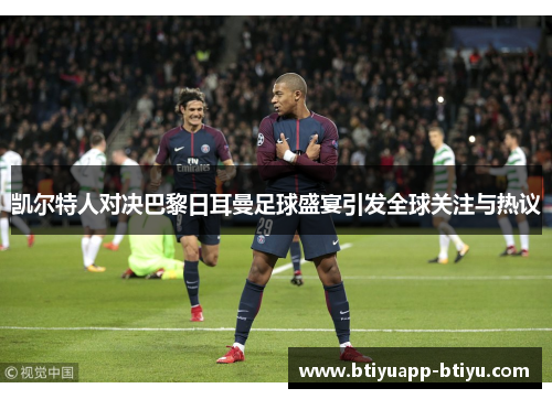凯尔特人对决巴黎日耳曼足球盛宴引发全球关注与热议