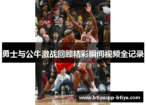勇士与公牛激战回顾精彩瞬间视频全记录
