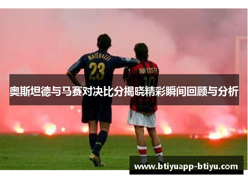 奥斯坦德与马赛对决比分揭晓精彩瞬间回顾与分析