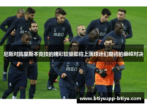 尼斯对阵里斯本竞技的精彩较量即将上演球迷们期待的巅峰对决