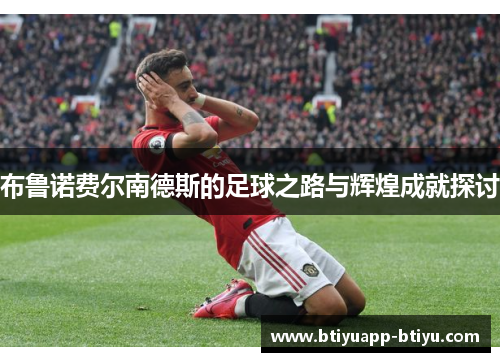 布鲁诺费尔南德斯的足球之路与辉煌成就探讨