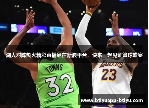 湖人对阵热火精彩直播尽在新浪平台，快来一起见证篮球盛宴