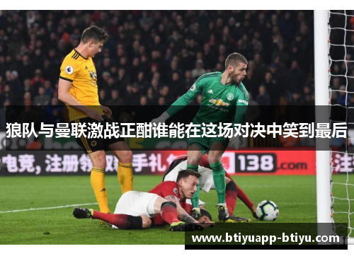 狼队与曼联激战正酣谁能在这场对决中笑到最后